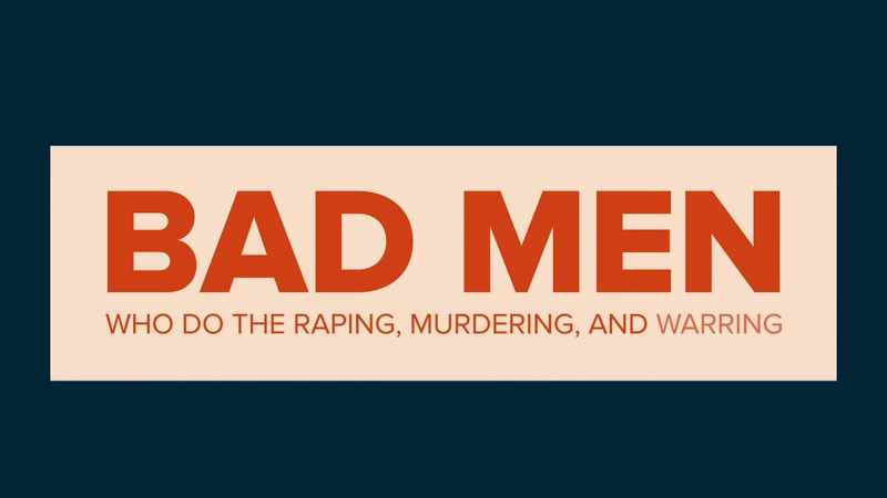Bad men who do the raping, murdering and warring