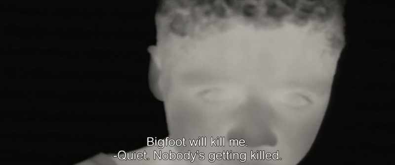 Bigfoot will kill me. -Quiet. Nobody's getting killed