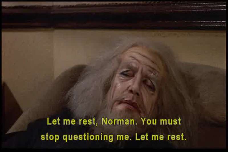 Let me rest Norman You must stop questioning me Let me rest
