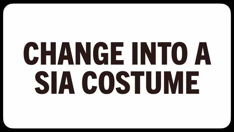 You have to change into a Sia costume